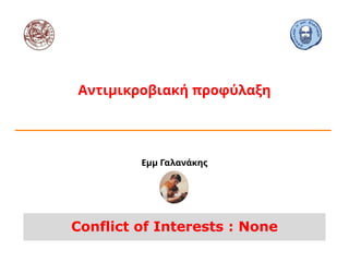 Εμμ Γαλανάκης
Αντιμικροβιακή προφύλαξη
Conflict of Interests : None
 