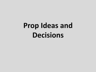 Prop Ideas and
  Decisions
 