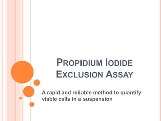 PROPIDIUM IODIDE
EXCLUSION ASSAY
A rapid and reliable method to quantify
viable cells in a suspension
 