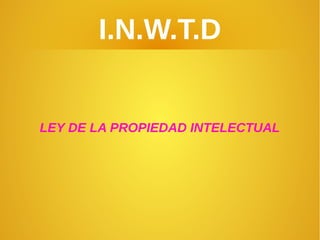 I.N.W.T.D
LEY DE LA PROPIEDAD INTELECTUAL
 