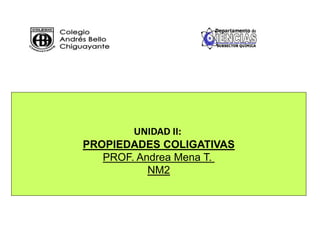 UNIDAD II:
PROPIEDADES COLIGATIVAS
PROF. Andrea Mena T.
NM2
 
