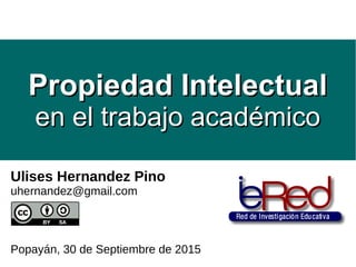 Ulises Hernandez Pino
uhernandez@gmail.com
Popayán, 30 de Septiembre de 2015
Propiedad IntelectualPropiedad Intelectual
en el trabajo académicoen el trabajo académico
 