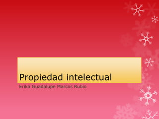 Propiedad intelectual
Erika Guadalupe Marcos Rubio
 