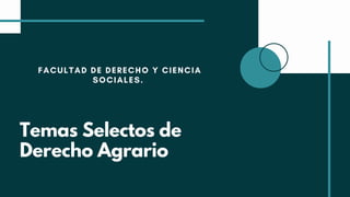 FACULTAD DE DERECHO Y CIENCIA
SOCIALES.
Temas Selectos de
Derecho Agrario
 