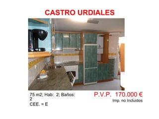 75 m2; Hab: 2; Baños:
2
CEE. = E
P.V.P. 170.000 €
Imp. no Incluidos
CASTRO URDIALES
 