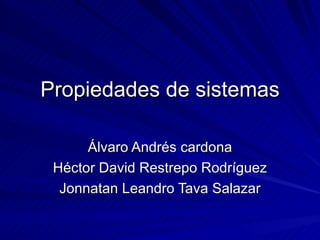 Propiedades de sistemas Álvaro Andrés cardona Héctor David Restrepo Rodríguez Jonnatan Leandro Tava Salazar 