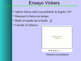 Ensayo Vickers


Aplicar fuerza sobre una pirámide de ángulo 136°



Mantener la fuerza un tiempo



Medir el tamaño de la huella



Calcular el esfuerzo

d

Pulsa para ver la animación

 