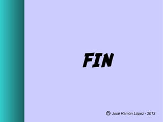 FIN
José Ramón López - 2013

 