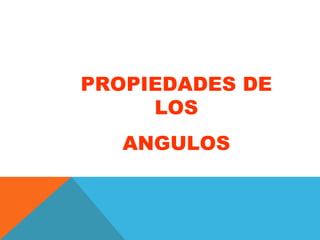 PROPIEDADES DE LOS ANGULOS 