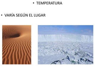 • TEMPERATURA
• VARÍA SEGÚN EL LUGAR
 