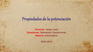 Propiedades de la potenciación
Docente: Jorge León
Estudiante: Sebastián Campoverde
Materia: Informática
2018-2019
 