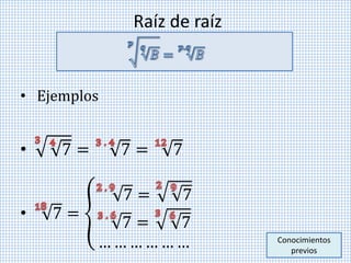 Raíz de raíz
• Ejemplos
• 7 = 7 = 7
• 7 =
7 = 7
7 = 7
… … … … … … Conocimientos
previos
 