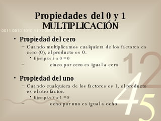 Propiedades del 0 y 1 MULTIPLICACIÓN <ul><li>Propiedad del cero </li></ul><ul><ul><li>Cuando multiplicamos cualquiera de l...