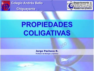 PROPIEDADES
COLIGATIVAS
Colegio Andrés Bello
Chiguayante
Jorge Pacheco R.
Profesor de Biología y Química
 