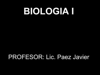 BIOLOGIA I
PROFESOR: Lic. Paez Javier
 
