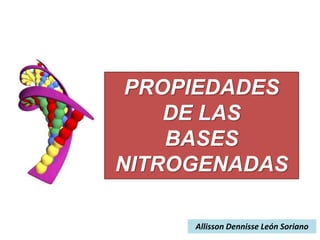 PROPIEDADES
DE LAS
BASES
NITROGENADAS
Allisson Dennisse León Soriano
 