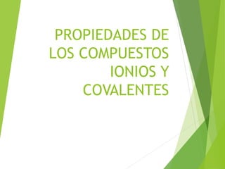 PROPIEDADES DE
LOS COMPUESTOS
IONIOS Y
COVALENTES
 