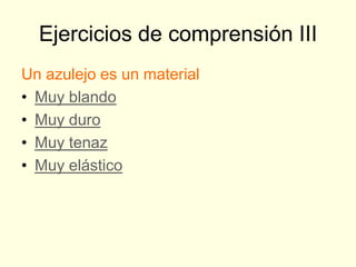 Ejercicios de comprensión III
Un azulejo es un material
• Muy blando
• Muy duro
• Muy tenaz
• Muy elástico
 