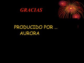 GRACIAS
PRODUCIDO POR …
AURORA
 