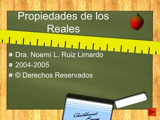 Propiedades de los
Reales
Dra. Noemí L. Ruiz Limardo
2004-2005
© Derechos Reservados
 