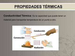 PROPIEDADES TÉRMICAS
Conductividad Térmica: Es la capacidad que puede tener un
material para transportar temperatura de un punto a otro.
 