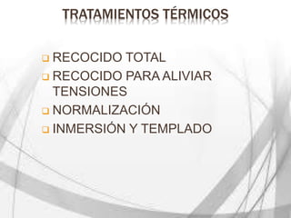 TRATAMIENTOS TÉRMICOS
 RECOCIDO TOTAL
 RECOCIDO PARA ALIVIAR
TENSIONES
 NORMALIZACIÓN
 INMERSIÓN Y TEMPLADO
 