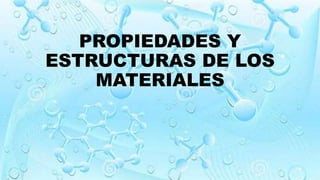 PROPIEDADES Y
ESTRUCTURAS DE LOS
MATERIALES
 