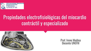 Propiedades electrofisiológicas del miocardio
contráctil y especializado
Prof. Irene Medina
Docente UNEFM
 