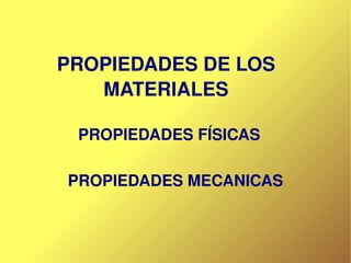PROPIEDADES DE LOS MATERIALES PROPIEDADES FÍSICAS PROPIEDADES MECANICAS 