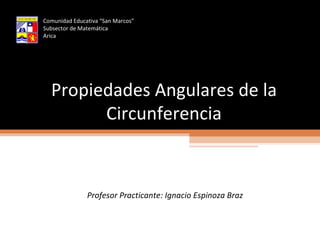 Propiedades Angulares de la Circunferencia Profesor Practicante: Ignacio Espinoza Braz Comunidad Educativa “San Marcos” Subsector de Matemática Arica 