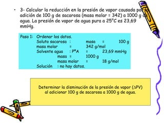 <ul><li>3- Calcular la reducción en la presión de vapor causada por la adición de 100 g de sacarosa (masa molar = 342) a 1...