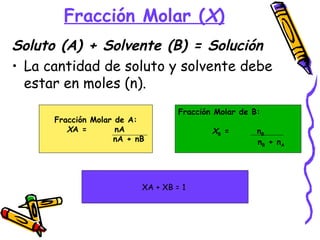 Fracción Molar ( X ) <ul><li>Soluto (A) + Solvente (B) = Solución </li></ul><ul><li>La cantidad de soluto y solvente debe ...
