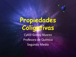Propiedades
 Coligativas
 Cybill Godoy Alvarez
 Profesora de Química
    Segundo Medio
 