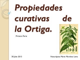 Propiedades
curativas de
la Ortiga.
30 Julio 2013 Naturópata: Mario Martínez Leiva
Primera Parte
 