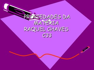 PROPIEDADES DA MATÉRIA  RAQUEL CHAVES  C33 