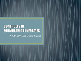 CONTROLES DE FORMULARIO E INFORMES PROPIEDADES GENERALES 