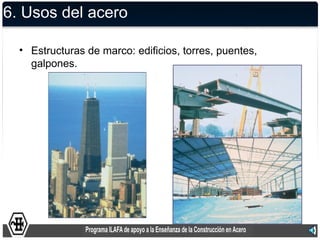 6. Usos del acero

  • Estructuras de marco: edificios, torres, puentes,
    galpones.
 
