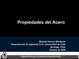 Propiedades del Acero
Ricardo Herrera Mardones
Departamento de Ingeniería Civil, Universidad de Chile
Santiago, Chile
Octubre de 2006
 
