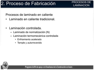 2. Proceso de Fabricación
Procesos de laminado en caliente
• Laminado en caliente tradicional.
• Laminación controlada.
– ...