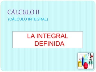 CÁLCULO II
(CÁLCULO INTEGRAL)
LA INTEGRAL
DEFINIDA
 