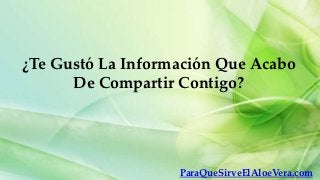 ¿Te Gustó La Información Que Acabo
      De Compartir Contigo?




                   ParaQueSirveElAloeVera.com
 