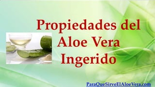 Propiedades del
   Aloe Vera
   Ingerido
       ParaQueSirveElAloeVera.com
 