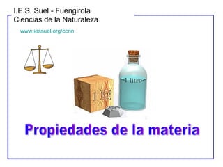 Propiedades de la materia I.E.S. Suel - Fuengirola Ciencias de la Naturaleza www.iessuel.org/ccnn 