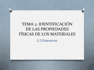 TEMA 2. IDENTIFICACIÓN
DE LAS PROPIEDADES
FÍSICAS DE LOS MATERIALES
2.2 Extensivas
 