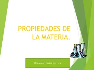 PROPIEDADES DE
LA MATERIA.
Klinsmann Nuñez Herrera
 