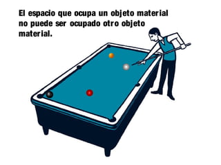 El espacio que ocupa un objeto material
no puede ser ocupado otro objeto
material.
 