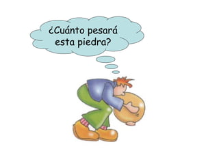 ¿Cuánto pesará
esta piedra?
 