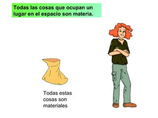 Todas las cosas que ocupan un
lugar en el espacio son materia.
Todas estas
cosas son
materiales
 