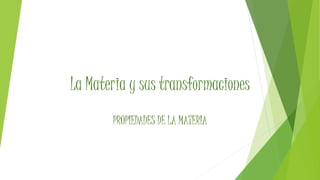 La Materia y sus transformaciones 
PROPIEDADES DE LA MATERIA 
 
