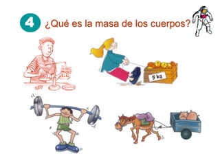 4 ¿Qué es la masa de los cuerpos?
 